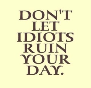 Dont let idiots ruin your day